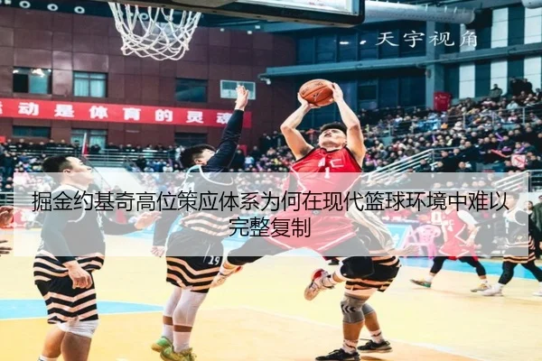 掘金约基奇高位策应体系为何在现代篮球环境中难以完整复制
