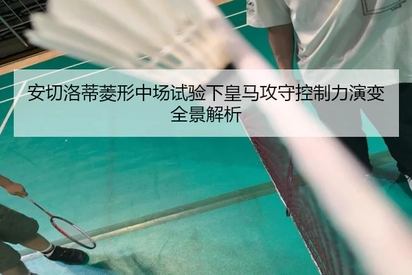 安切洛蒂菱形中场试验下皇马攻守控制力演变全景解析