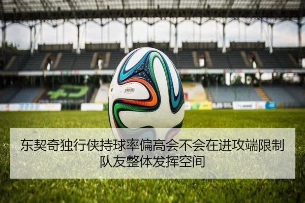 东契奇独行侠持球率偏高会不会在进攻端限制队友整体发挥空间
